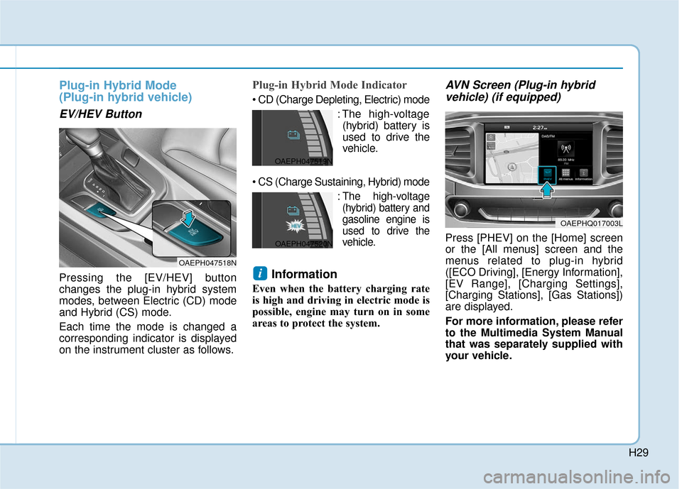 Hyundai Ioniq Plug-in Hybrid 2018  Owners Manual H29
Plug-in Hybrid Mode 
(Plug-in hybrid vehicle)
EV/HEV Button
Pressing the [EV/HEV] button
changes the plug-in hybrid system
modes, between Electric (CD) mode
and Hybrid (CS) mode.
Each time the mod