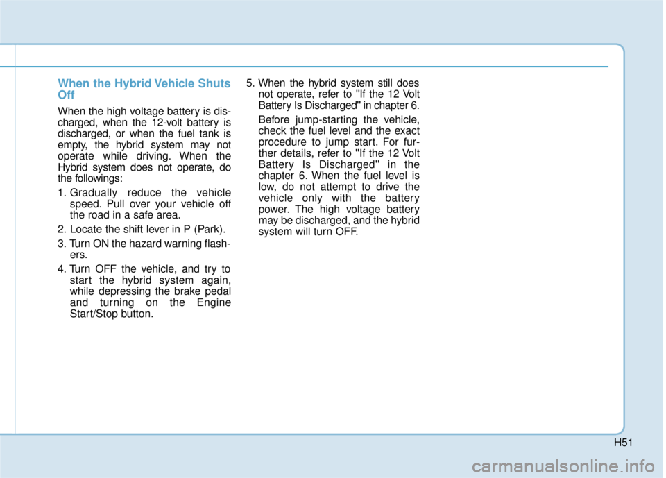 Hyundai Ioniq Plug-in Hybrid 2018 Owners Manual H51
When the Hybrid Vehicle Shuts
Off
When the high voltage battery is dis-
charged, when the 12-volt battery is
discharged, or when the fuel tank is
empty, the hybrid system may not
operate while dri Hyundai Ioniq Plug-in Hybrid 2018 Owners Manual H51
When the Hybrid Vehicle Shuts
Off
When the high voltage battery is dis-
charged, when the 12-volt battery is
discharged, or when the fuel tank is
empty, the hybrid system may not
operate while dri