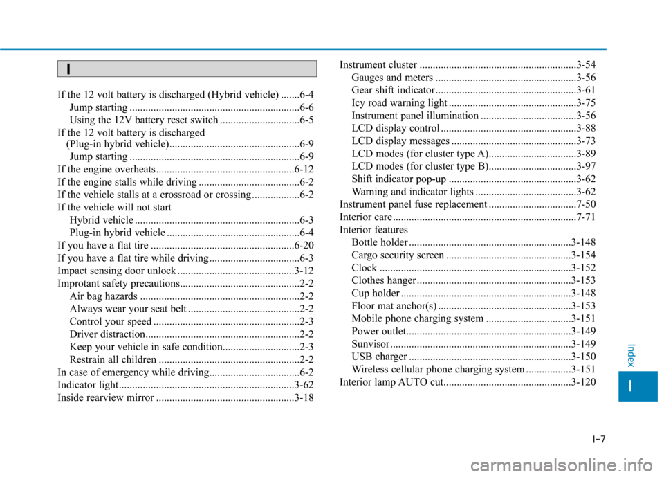 Hyundai Ioniq Plug-in Hybrid 2018  Owners Manual I-7
If the 12 volt battery is discharged (Hybrid vehicle) .......6-4Jump starting ................................................................6-6
Using the 12V battery reset switch ...............