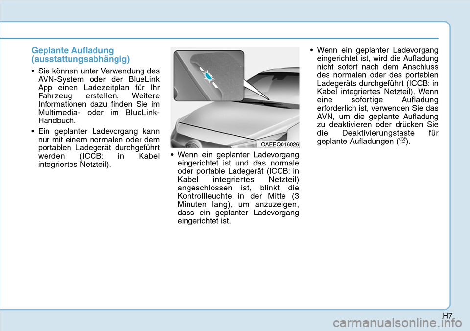 Hyundai Ioniq Plug-in Hybrid 2018 Betriebsanleitung (in German) H7
Geplante Aufladung
(ausstattungsabhängig)
• Sie können unter Verwendung des
AVN-System oder der BlueLink
App einen Ladezeitplan für Ihr
Fahrzeug erstellen. Weitere
Informationen dazu finden Si Hyundai Ioniq Plug-in Hybrid 2018 Betriebsanleitung (in German) H7
Geplante Aufladung
(ausstattungsabhängig)
• Sie können unter Verwendung des
AVN-System oder der BlueLink
App einen Ladezeitplan für Ihr
Fahrzeug erstellen. Weitere
Informationen dazu finden Si