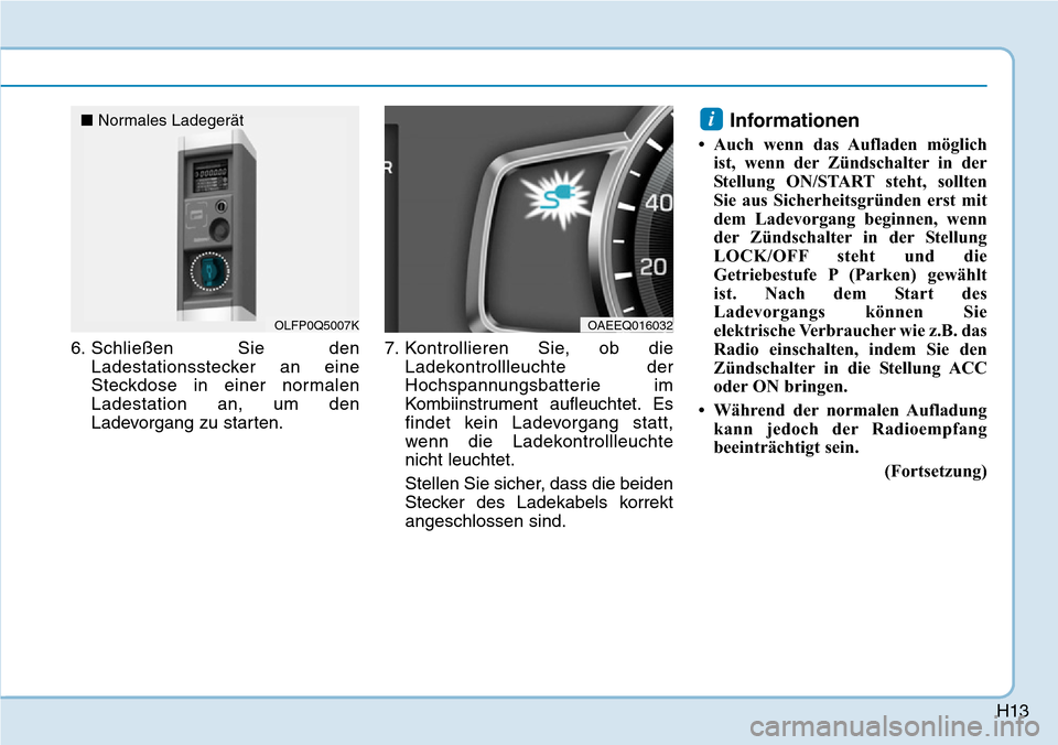 Hyundai Ioniq Plug-in Hybrid 2018  Betriebsanleitung (in German) H13
6. Schließen Sie den
Ladestationsstecker an eine
Steckdose in einer normalen
Ladestation an, um den
Ladevorgang zu starten.7. Kontrollieren Sie, ob die
Ladekontrollleuchte der
Hochspannungsbatter