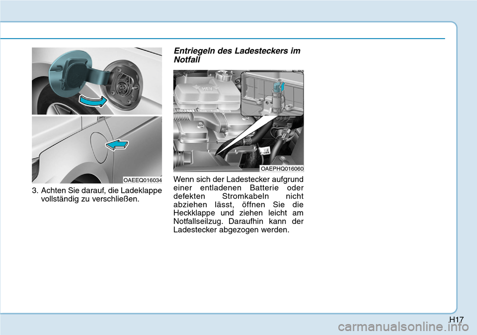 Hyundai Ioniq Plug-in Hybrid 2018  Betriebsanleitung (in German) H17
3. Achten Sie darauf, die Ladeklappe
vollständig zu verschließen.
Entriegeln des Ladesteckers im
Notfall
Wenn sich der Ladestecker aufgrund
einer entladenen Batterie oder
defekten Stromkabeln ni