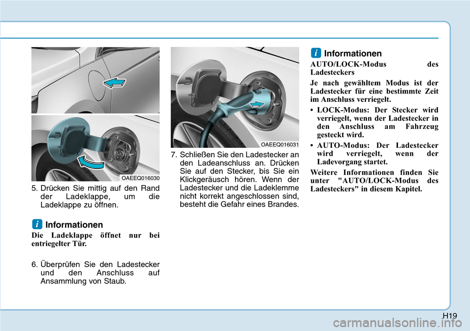 Hyundai Ioniq Plug-in Hybrid 2018  Betriebsanleitung (in German) H19
5. Drücken Sie mittig auf den Rand
der Ladeklappe, um die
Ladeklappe zu öffnen.
Informationen
Die Ladeklappe öffnet nur bei
entriegelter Tür.
6. Überprüfen Sie den Ladestecker
und den Anschl