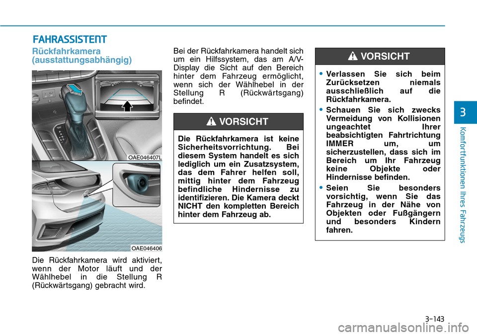 Hyundai Ioniq Plug-in Hybrid 2018 Betriebsanleitung (in German) 3-143
Komfortfunktionen Ihres Fahrzeugs
3
FAHRASSISTENT
Rückfahrkamera
(ausstattungsabhängig)
Die Rückfahrkamera wird aktiviert,
wenn der Motor läuft und der
Wählhebel in die Stellung R
(Rückwä Hyundai Ioniq Plug-in Hybrid 2018 Betriebsanleitung (in German) 3-143
Komfortfunktionen Ihres Fahrzeugs
3
FAHRASSISTENT
Rückfahrkamera
(ausstattungsabhängig)
Die Rückfahrkamera wird aktiviert,
wenn der Motor läuft und der
Wählhebel in die Stellung R
(Rückwä