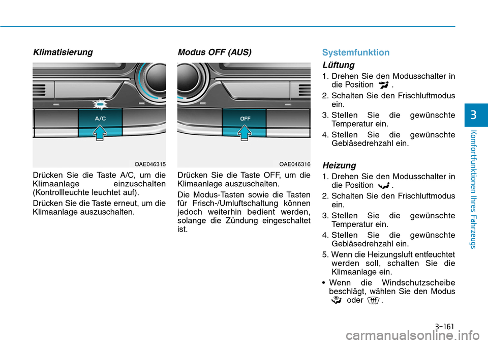 Hyundai Ioniq Plug-in Hybrid 2018 Betriebsanleitung (in German) 3-161
Komfortfunktionen Ihres Fahrzeugs
3
Klimatisierung
Drücken Sie die Taste A/C, um die
Klimaanlage einzuschalten
(Kontrollleuchte leuchtet auf).
Drücken Sie die Taste erneut, um die
Klimaanlage Hyundai Ioniq Plug-in Hybrid 2018 Betriebsanleitung (in German) 3-161
Komfortfunktionen Ihres Fahrzeugs
3
Klimatisierung
Drücken Sie die Taste A/C, um die
Klimaanlage einzuschalten
(Kontrollleuchte leuchtet auf).
Drücken Sie die Taste erneut, um die
Klimaanlage