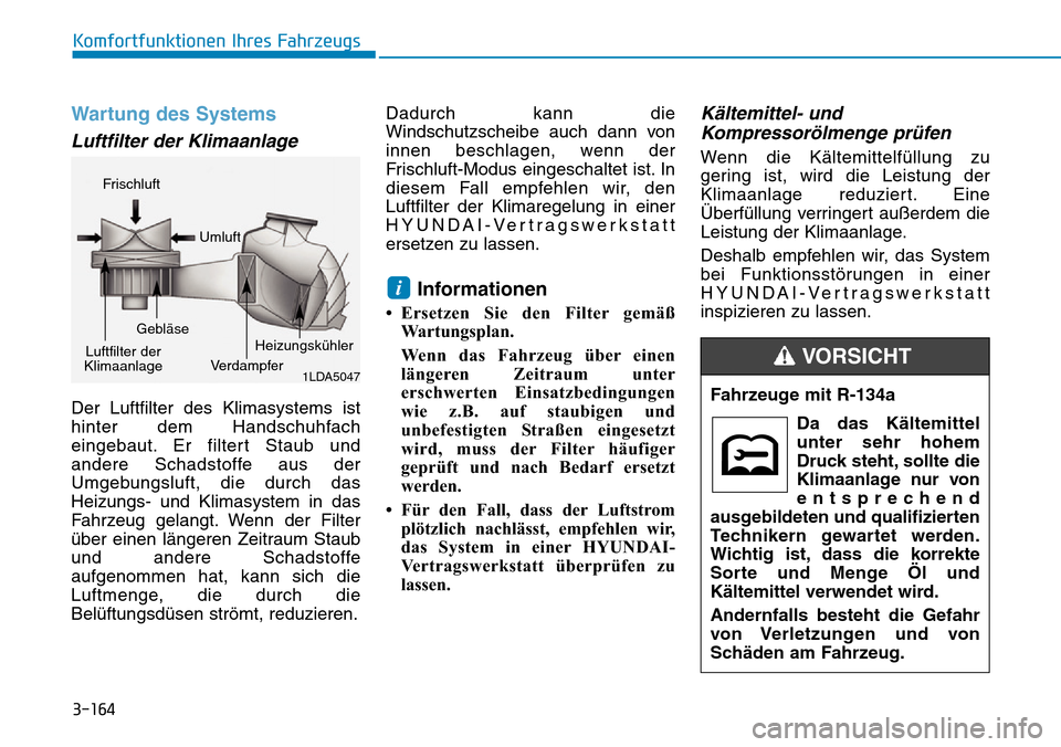 Hyundai Ioniq Plug-in Hybrid 2018 Betriebsanleitung (in German) 3-164
Komfortfunktionen Ihres Fahrzeugs
Wartung des Systems
Luftfilter der Klimaanlage
Der Luftfilter des Klimasystems ist
hinter dem Handschuhfach
eingebaut. Er filtert Staub und
andere Schadstoffe a Hyundai Ioniq Plug-in Hybrid 2018 Betriebsanleitung (in German) 3-164
Komfortfunktionen Ihres Fahrzeugs
Wartung des Systems
Luftfilter der Klimaanlage
Der Luftfilter des Klimasystems ist
hinter dem Handschuhfach
eingebaut. Er filtert Staub und
andere Schadstoffe a