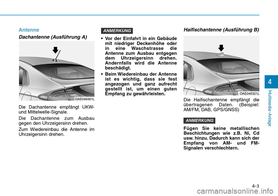 Hyundai Ioniq Plug-in Hybrid 2018  Betriebsanleitung (in German) 4-3
Multimedia-Anlage 
4
Antenne
Dachantenne (Ausführung A)
Die Dachantenne empfängt UKW-
und Mittelwelle-Signale.
Die Dachantenne zum Ausbau
gegen den Uhrzeigersinn drehen.
Zum Wiedereinbau die Ant