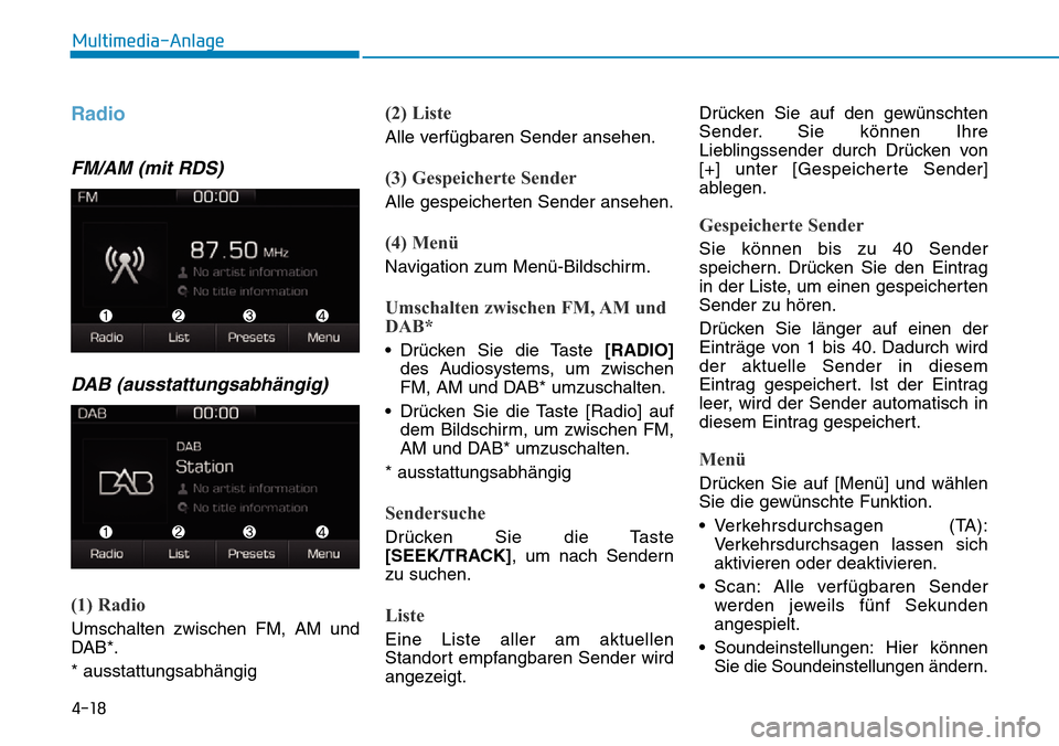 Hyundai Ioniq Plug-in Hybrid 2018  Betriebsanleitung (in German) 4-18
Multimedia-Anlage 
Radio 
FM/AM (mit RDS)
DAB (ausstattungsabhängig)
(1) Radio
Umschalten zwischen FM, AM und
DAB*.
* ausstattungsabhängig
(2) Liste
Alle verfügbaren Sender ansehen.
(3) Gespei
