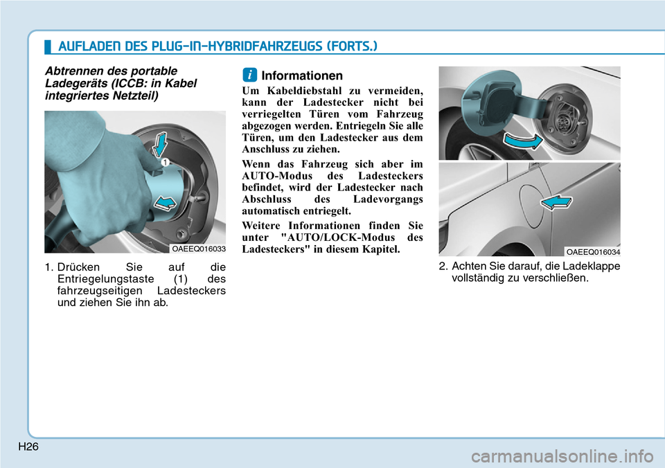 Hyundai Ioniq Plug-in Hybrid 2018 Betriebsanleitung (in German) H26
Abtrennen des portable
Ladegeräts (ICCB: in Kabel
integriertes Netzteil)
1. Drücken Sie auf die
Entriegelungstaste (1) des
fahrzeugseitigen Ladesteckers
und ziehen Sie ihn ab.
Informationen
Um K Hyundai Ioniq Plug-in Hybrid 2018 Betriebsanleitung (in German) H26
Abtrennen des portable
Ladegeräts (ICCB: in Kabel
integriertes Netzteil)
1. Drücken Sie auf die
Entriegelungstaste (1) des
fahrzeugseitigen Ladesteckers
und ziehen Sie ihn ab.
Informationen
Um K