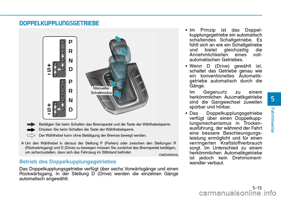 Hyundai Ioniq Plug-in Hybrid 2018 Betriebsanleitung (in German) 5-15
Fahrhinweise
5
• Im Prinzip ist das Doppel-
kupplungsgetriebe ein automatisch
schaltendes Schaltgetriebe. Es
fühlt sich an wie ein Schaltgetriebe
und bietet gleichzeitig die
Annehmlichkeiten e Hyundai Ioniq Plug-in Hybrid 2018 Betriebsanleitung (in German) 5-15
Fahrhinweise
5
• Im Prinzip ist das Doppel-
kupplungsgetriebe ein automatisch
schaltendes Schaltgetriebe. Es
fühlt sich an wie ein Schaltgetriebe
und bietet gleichzeitig die
Annehmlichkeiten e