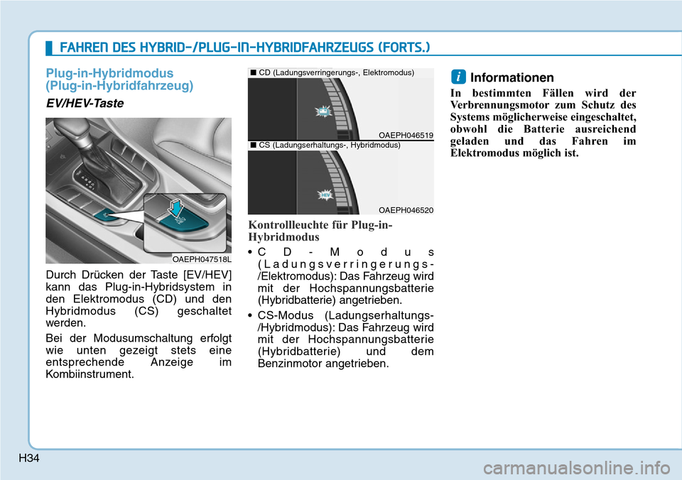 Hyundai Ioniq Plug-in Hybrid 2018  Betriebsanleitung (in German) H34
Plug-in-Hybridmodus 
(Plug-in-Hybridfahrzeug)
EV/HEV-Taste
Durch Drücken der Taste [EV/HEV]
kann das Plug-in-Hybridsystem in
den Elektromodus (CD) und den
Hybridmodus (CS) geschaltet
werden.
Bei 
