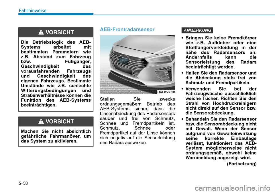 Hyundai Ioniq Plug-in Hybrid 2018 Betriebsanleitung (in German) 5-58
Fahrhinweise
AEB-Frontradarsensor
Stellen Sie zwecks
ordnungsgemäßem Betrieb des
AEB-Systems sicher, dass die
Linsenabdeckung des Radarsensors
sauber und frei von Schmutz,
Schnee und Fremdparti Hyundai Ioniq Plug-in Hybrid 2018 Betriebsanleitung (in German) 5-58
Fahrhinweise
AEB-Frontradarsensor
Stellen Sie zwecks
ordnungsgemäßem Betrieb des
AEB-Systems sicher, dass die
Linsenabdeckung des Radarsensors
sauber und frei von Schmutz,
Schnee und Fremdparti