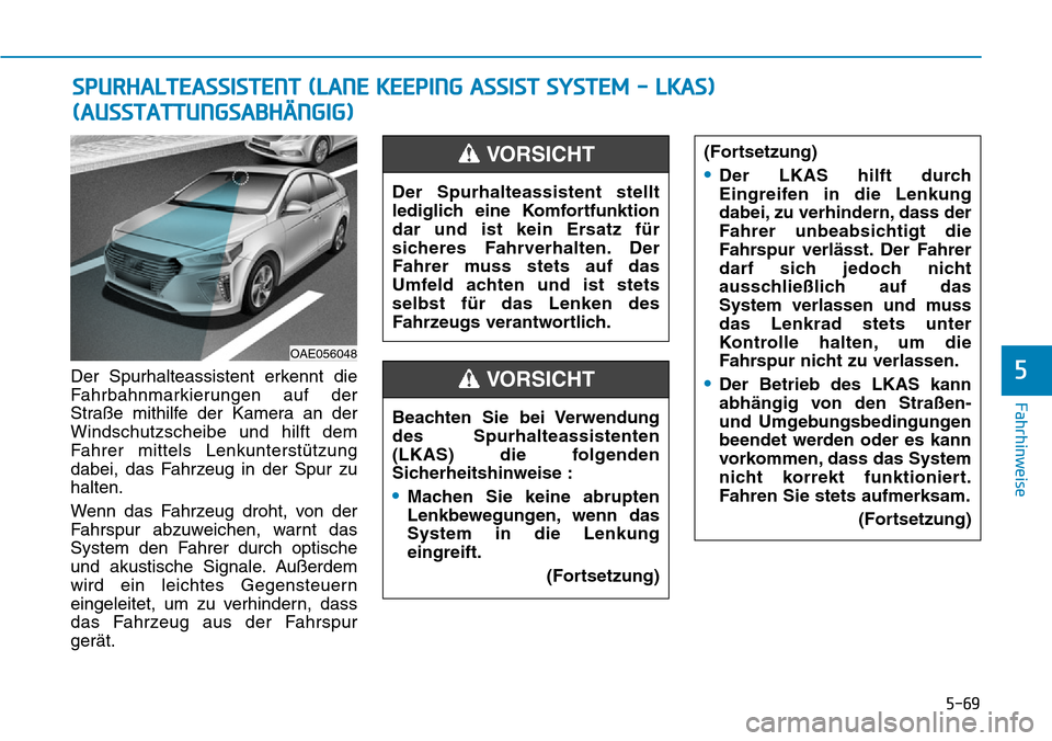 Hyundai Ioniq Plug-in Hybrid 2018 Betriebsanleitung (in German) 5-69
Fahrhinweise
5Der Spurhalteassistent erkennt die
Fahrbahnmarkierungen auf der
Straße mithilfe der Kamera an der
Windschutzscheibe und hilft dem
Fahrer mittels Lenkunterstützung
dabei, das Fahrz Hyundai Ioniq Plug-in Hybrid 2018 Betriebsanleitung (in German) 5-69
Fahrhinweise
5Der Spurhalteassistent erkennt die
Fahrbahnmarkierungen auf der
Straße mithilfe der Kamera an der
Windschutzscheibe und hilft dem
Fahrer mittels Lenkunterstützung
dabei, das Fahrz