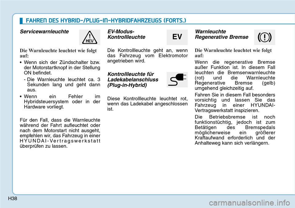 Hyundai Ioniq Plug-in Hybrid 2018 Betriebsanleitung (in German) H38
Servicewarnleuchte
Die Warnleuchte leuchtet wie folgt
auf:
• Wenn sich der Zündschalter bzw.
der Motorstartknopf in der Stellung
ON befindet.
- Die Warnleuchte leuchtet ca. 3
Sekunden lang und Hyundai Ioniq Plug-in Hybrid 2018 Betriebsanleitung (in German) H38
Servicewarnleuchte
Die Warnleuchte leuchtet wie folgt
auf:
• Wenn sich der Zündschalter bzw.
der Motorstartknopf in der Stellung
ON befindet.
- Die Warnleuchte leuchtet ca. 3
Sekunden lang und