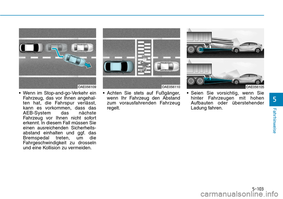 Hyundai Ioniq Plug-in Hybrid 2018 Betriebsanleitung (in German) 5-103
Fahrhinweise
5
• Wenn im Stop-and-go-Verkehr ein
Fahrzeug, das vor Ihnen angehal-
ten hat, die Fahrspur verlässt,
kann es vorkommen, dass das
AEB-System das nächste
Fahrzeug vor Ihnen nicht Hyundai Ioniq Plug-in Hybrid 2018 Betriebsanleitung (in German) 5-103
Fahrhinweise
5
• Wenn im Stop-and-go-Verkehr ein
Fahrzeug, das vor Ihnen angehal-
ten hat, die Fahrspur verlässt,
kann es vorkommen, dass das
AEB-System das nächste
Fahrzeug vor Ihnen nicht