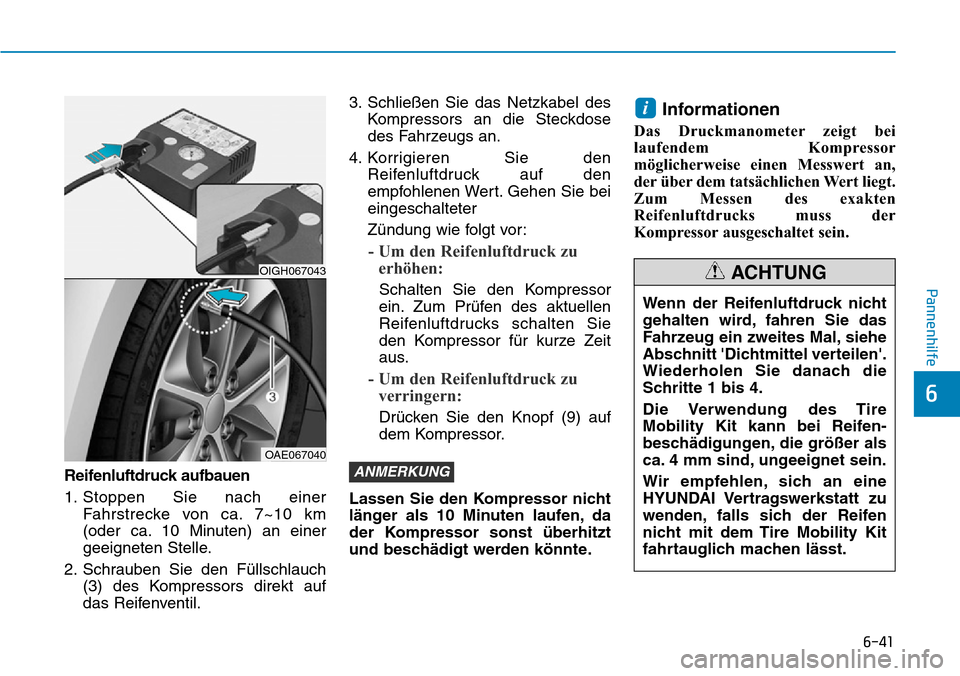 Hyundai Ioniq Plug-in Hybrid 2018 Betriebsanleitung (in German) 6-41
Pannenhilfe
Reifenluftdruck aufbauen
1. Stoppen Sie nach einer
Fahrstrecke von ca. 7~10 km
(oder ca. 10 Minuten) an einer
geeigneten Stelle.
2. Schrauben Sie den Füllschlauch
(3) des Kompressors Hyundai Ioniq Plug-in Hybrid 2018 Betriebsanleitung (in German) 6-41
Pannenhilfe
Reifenluftdruck aufbauen
1. Stoppen Sie nach einer
Fahrstrecke von ca. 7~10 km
(oder ca. 10 Minuten) an einer
geeigneten Stelle.
2. Schrauben Sie den Füllschlauch
(3) des Kompressors