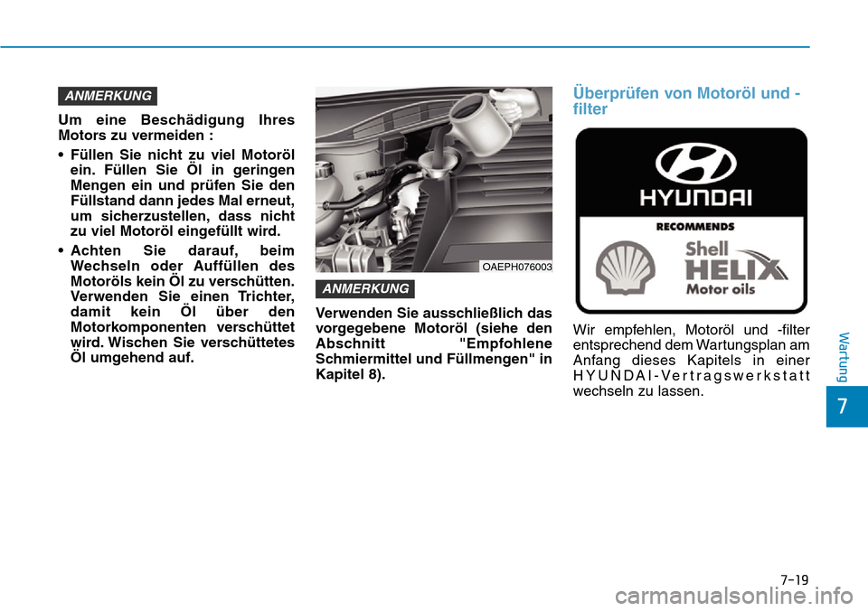 Hyundai Ioniq Plug-in Hybrid 2018 Betriebsanleitung (in German) 7-19
7
Wartung
Um eine Beschädigung Ihres
Motors zu vermeiden :
• Füllen Sie nicht zu viel Motoröl
ein. Füllen Sie Öl in geringen
Mengen ein und prüfen Sie den
Füllstand dann jedes Mal erneut Hyundai Ioniq Plug-in Hybrid 2018 Betriebsanleitung (in German) 7-19
7
Wartung
Um eine Beschädigung Ihres
Motors zu vermeiden :
• Füllen Sie nicht zu viel Motoröl
ein. Füllen Sie Öl in geringen
Mengen ein und prüfen Sie den
Füllstand dann jedes Mal erneut