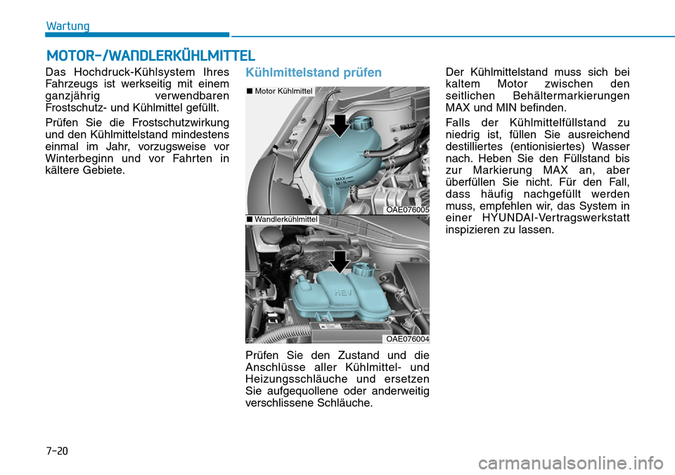 Hyundai Ioniq Plug-in Hybrid 2018 Betriebsanleitung (in German) 7-20
Wartung
MOTOR-/WANDLERKÜHLMITTEL
Das Hochdruck-Kühlsystem Ihres
Fahrzeugs ist werkseitig mit einem
ganzjährig verwendbaren
Frostschutz- und Kühlmittel gefüllt.
Prüfen Sie die Frostschutzwir Hyundai Ioniq Plug-in Hybrid 2018 Betriebsanleitung (in German) 7-20
Wartung
MOTOR-/WANDLERKÜHLMITTEL
Das Hochdruck-Kühlsystem Ihres
Fahrzeugs ist werkseitig mit einem
ganzjährig verwendbaren
Frostschutz- und Kühlmittel gefüllt.
Prüfen Sie die Frostschutzwir