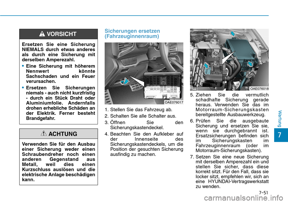 Hyundai Ioniq Plug-in Hybrid 2018 Betriebsanleitung (in German) 7-51
7
Wartung
Sicherungen ersetzen
(Fahrzeuginnenraum)
1. Stellen Sie das Fahrzeug ab.
2. Schalten Sie alle Schalter aus.
3. Öffnen Sie den
Sicherungskastendeckel.
4. Beachten Sie den Aufkleber auf
Hyundai Ioniq Plug-in Hybrid 2018 Betriebsanleitung (in German) 7-51
7
Wartung
Sicherungen ersetzen
(Fahrzeuginnenraum)
1. Stellen Sie das Fahrzeug ab.
2. Schalten Sie alle Schalter aus.
3. Öffnen Sie den
Sicherungskastendeckel.
4. Beachten Sie den Aufkleber auf