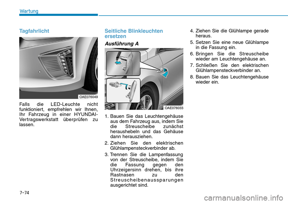 Hyundai Ioniq Plug-in Hybrid 2018  Betriebsanleitung (in German) 7-74
Wartung
Tagfahrlicht
Falls die LED-Leuchte nicht
funktioniert, empfrehlen wir lhnen,
Ihr Fahrzeug in einer HYUNDAI-
Vertragswerkstatt überprüfen zu
lassen.
Seitliche Blinkleuchten
ersetzen
Ausf