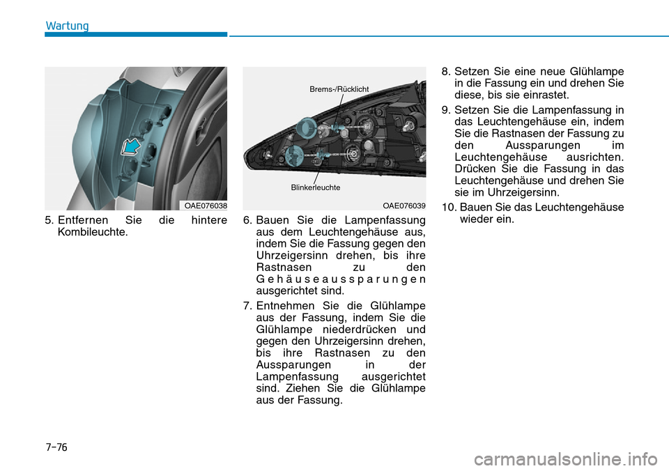 Hyundai Ioniq Plug-in Hybrid 2018  Betriebsanleitung (in German) 7-76
Wartung
5. Entfernen Sie die hintere
Kombileuchte.6. Bauen Sie die Lampenfassung
aus dem Leuchtengehäuse aus,
indem Sie die Fassung gegen den
Uhrzeigersinn drehen, bis ihre
Rastnasen zu den
Geh