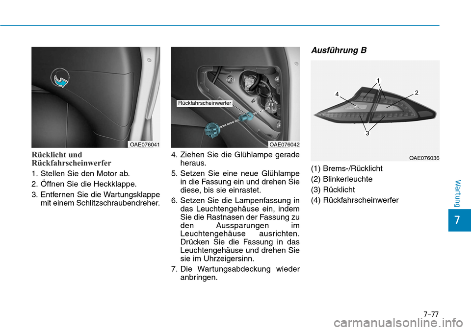 Hyundai Ioniq Plug-in Hybrid 2018  Betriebsanleitung (in German) 7-77
7
Wartung
Rücklicht und
Rückfahrscheinwerfer
1. Stellen Sie den Motor ab.
2. Öffnen Sie die Heckklappe.
3. Entfernen Sie die Wartungsklappe
mit einem Schlitzschraubendreher.4. Ziehen Sie die G