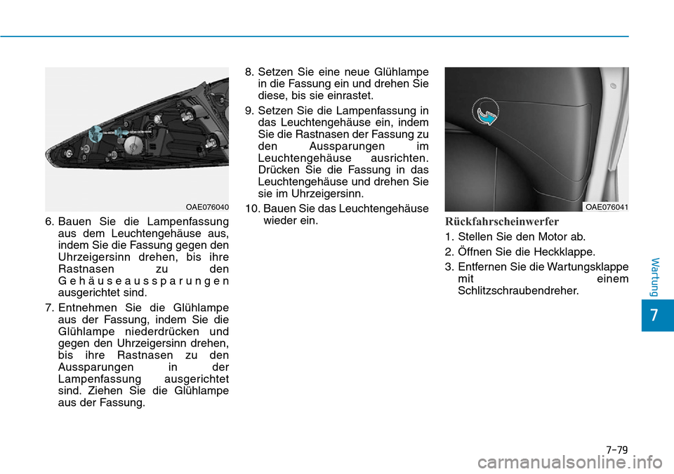 Hyundai Ioniq Plug-in Hybrid 2018 Betriebsanleitung (in German) 7-79
7
Wartung
6. Bauen Sie die Lampenfassung
aus dem Leuchtengehäuse aus,
indem Sie die Fassung gegen den
Uhrzeigersinn drehen, bis ihre
Rastnasen zu den
Gehäuseaussparungen
ausgerichtet sind.
7. E Hyundai Ioniq Plug-in Hybrid 2018 Betriebsanleitung (in German) 7-79
7
Wartung
6. Bauen Sie die Lampenfassung
aus dem Leuchtengehäuse aus,
indem Sie die Fassung gegen den
Uhrzeigersinn drehen, bis ihre
Rastnasen zu den
Gehäuseaussparungen
ausgerichtet sind.
7. E