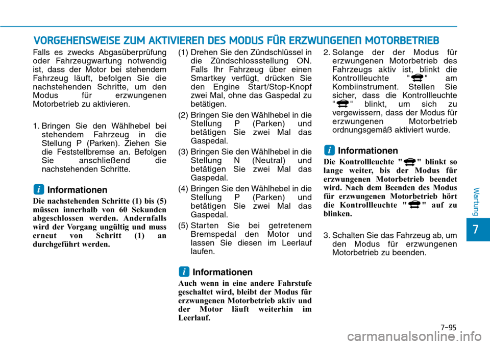 Hyundai Ioniq Plug-in Hybrid 2018  Betriebsanleitung (in German) 7-95
7
Wartung
VORGEHENSWEISE ZUM AKTIVIEREN DES MODUS FÜR ERZWUNGENEN MOTORBETRIEB
Falls es zwecks Abgasüberprüfung
oder Fahrzeugwartung notwendig
ist, dass der Motor bei stehendem
Fahrzeug läuft