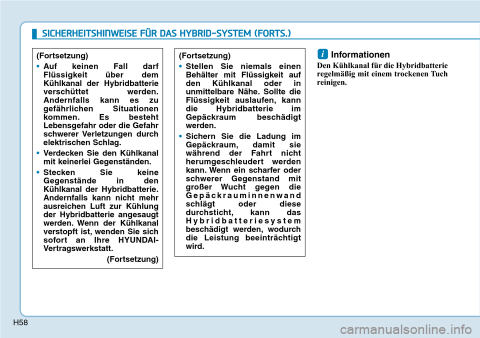 Hyundai Ioniq Plug-in Hybrid 2018 Betriebsanleitung (in German) H58
Informationen
Den Kühlkanal für die Hybridbatterie
regelmäßig mit einem trockenen Tuch
reinigen.
i(Fortsetzung)
•Stellen Sie niemals einen
Behälter mit Flüssigkeit auf
den Kühlkanal oder Hyundai Ioniq Plug-in Hybrid 2018 Betriebsanleitung (in German) H58
Informationen
Den Kühlkanal für die Hybridbatterie
regelmäßig mit einem trockenen Tuch
reinigen.
i(Fortsetzung)
•Stellen Sie niemals einen
Behälter mit Flüssigkeit auf
den Kühlkanal oder