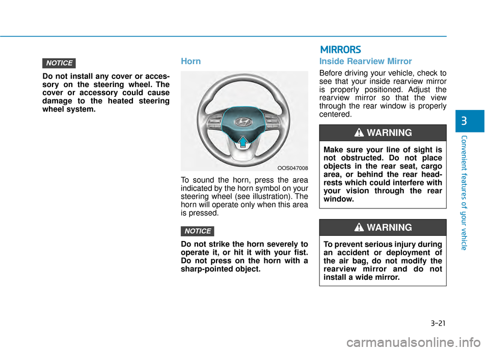 Hyundai Kona 2020  Owners Manual 3-21
Convenient features of your vehicle
3
Do not install any cover or acces-
sory on the steering wheel. The
cover or accessory could cause
damage to the heated steering
wheel system.
Horn
To sound t