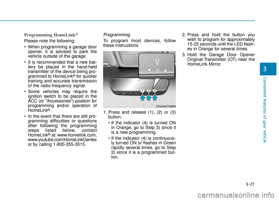 Hyundai Kona 2020 Owners Manual 3-27
Convenient features of your vehicle
3
Programming HomeLink®
Please note the following:
When programming a garage dooropener, it is advised to park the
vehicle outside of the garage.
It is reco Hyundai Kona 2020 Owners Manual 3-27
Convenient features of your vehicle
3
Programming HomeLink®
Please note the following:
When programming a garage dooropener, it is advised to park the
vehicle outside of the garage.
It is reco