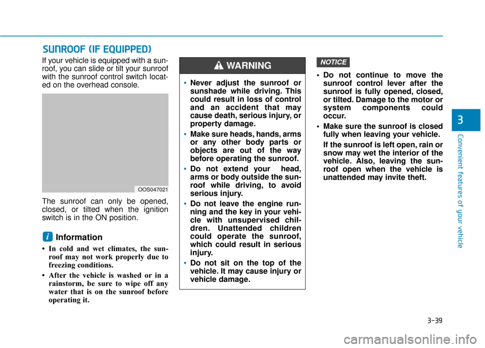 Hyundai Kona 2020  Owners Manual 3-39
Convenient features of your vehicle
3
If your vehicle is equipped with a sun-
roof, you can slide or tilt your sunroof
with the sunroof control switch locat-
ed on the overhead console.
The sunro