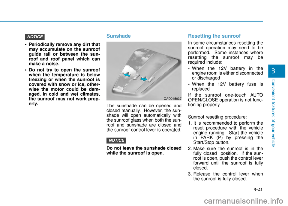 Hyundai Kona 2020  Owners Manual 3-41
Convenient features of your vehicle
3
 Periodically remove any dirt thatmay accumulate on the sunroof
guide rail or between the sun-
roof and roof panel which can
make a noise.
 Do not try to ope