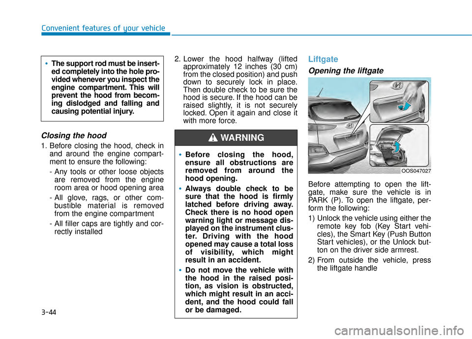 Hyundai Kona 2020  Owners Manual 3-44
Convenient features of your vehicle
Closing the hood
1. Before closing the hood, check inand around the engine compart-
ment to ensure the following:
- Any tools or other loose objects are remove