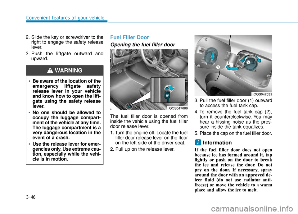 Hyundai Kona 2020  Owners Manual 3-46
Convenient features of your vehicle
2. Slide the key or screwdriver to the right to engage the safety release
lever.
3. Push the liftgate outward and upward.
Fuel Filler Door
Opening the fuel fil