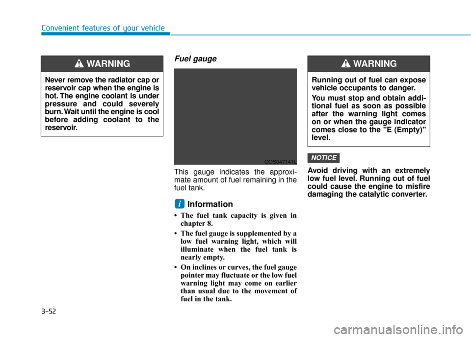 Hyundai Kona 2020 Owners Manual 3-52
Convenient features of your vehicle
Fuel gauge
This gauge indicates the approxi-
mate amount of fuel remaining in the
fuel tank.
Information
• The fuel tank capacity is given inchapter 8.
• Hyundai Kona 2020 Owners Manual 3-52
Convenient features of your vehicle
Fuel gauge
This gauge indicates the approxi-
mate amount of fuel remaining in the
fuel tank.
Information
• The fuel tank capacity is given inchapter 8.
•