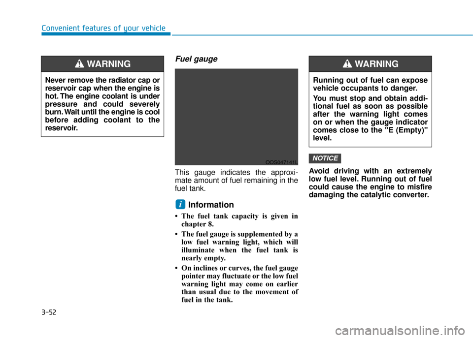 Hyundai Kona 2020  Owners Manual 3-52
Convenient features of your vehicle
Fuel gauge
This gauge indicates the approxi-
mate amount of fuel remaining in the
fuel tank.
Information 
• The fuel tank capacity is given inchapter 8.
• 