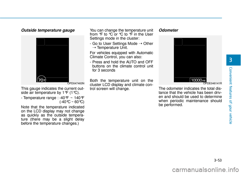 Hyundai Kona 2020  Owners Manual 3-53
Convenient features of your vehicle
3
Outside temperature gauge
This gauge indicates the current out-
side air temperature by 1°F (1°C).
- Temperature range :-40°F ~ 140°F
(-40°C ~ 60°C)
No