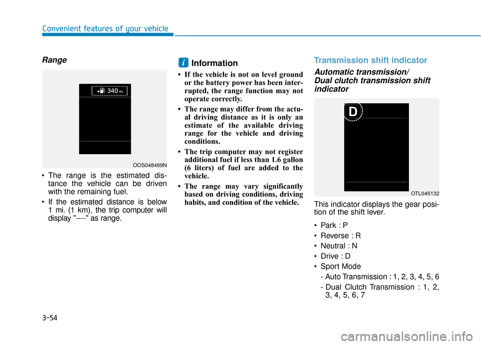 Hyundai Kona 2020  Owners Manual 3-54
Convenient features of your vehicle
Range
 The range is the estimated dis-tance the vehicle can be driven
with the remaining fuel.
 If the estimated distance is below 1 mi. (1 km), the trip compu