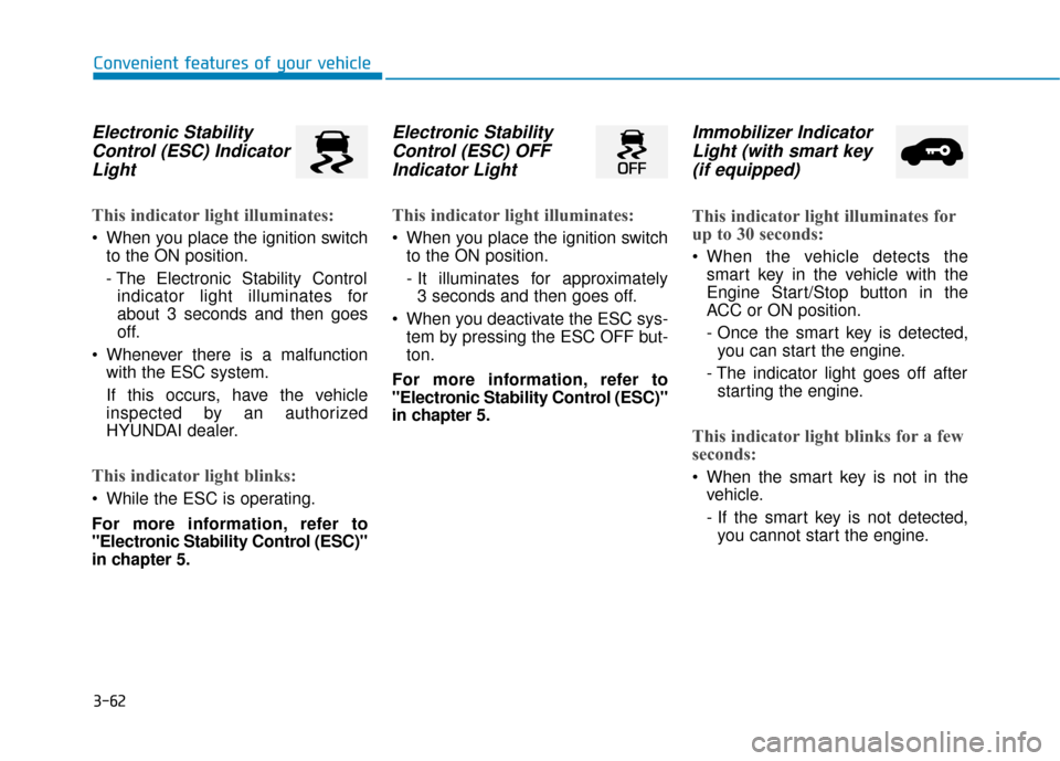 Hyundai Kona 2020 Owners Manual 3-62
Convenient features of your vehicle
Electronic StabilityControl (ESC) IndicatorLight
This indicator light illuminates:
When you place the ignition switch
to the ON position.
- The Electronic St Hyundai Kona 2020 Owners Manual 3-62
Convenient features of your vehicle
Electronic StabilityControl (ESC) IndicatorLight
This indicator light illuminates:
When you place the ignition switch
to the ON position.
- The Electronic St