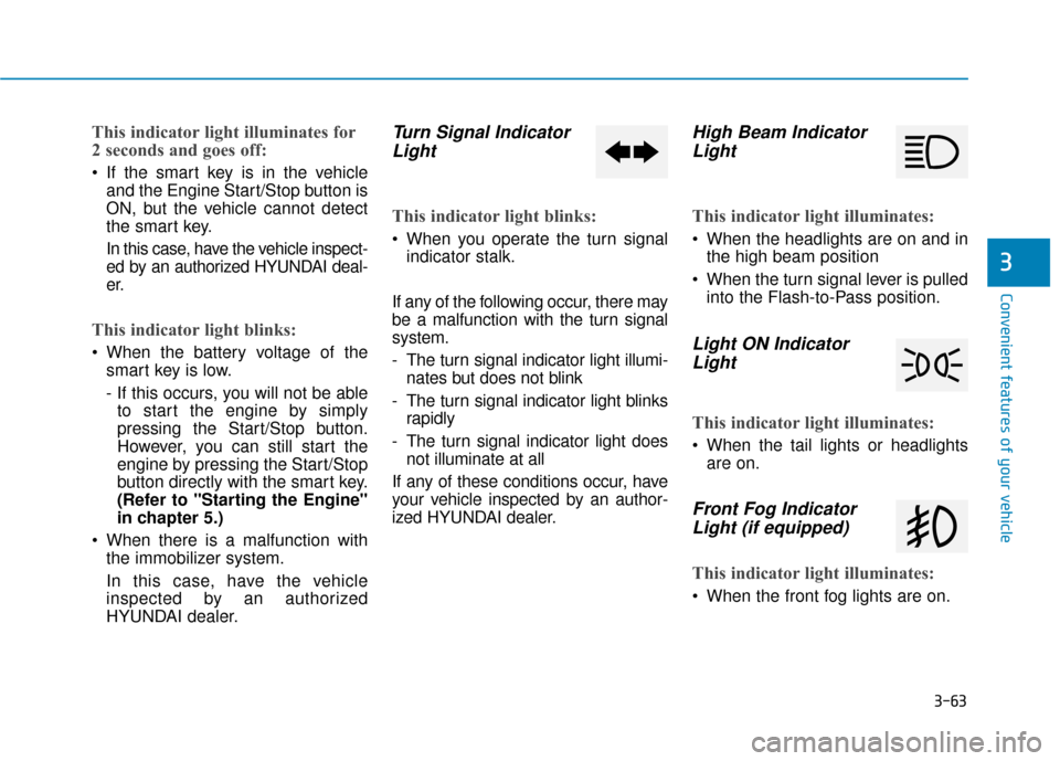 Hyundai Kona 2020 Owners Manual 3-63
Convenient features of your vehicle
3
This indicator light illuminates for
2 seconds and goes off:
If the smart key is in the vehicleand the Engine Start/Stop button is
ON, but the vehicle canno Hyundai Kona 2020 Owners Manual 3-63
Convenient features of your vehicle
3
This indicator light illuminates for
2 seconds and goes off:
If the smart key is in the vehicleand the Engine Start/Stop button is
ON, but the vehicle canno
