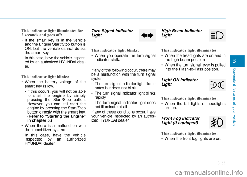Hyundai Kona 2020  Owners Manual 3-63
Convenient features of your vehicle
3
This indicator light illuminates for
2 seconds and goes off:
 If the smart key is in the vehicleand the Engine Start/Stop button is
ON, but the vehicle canno