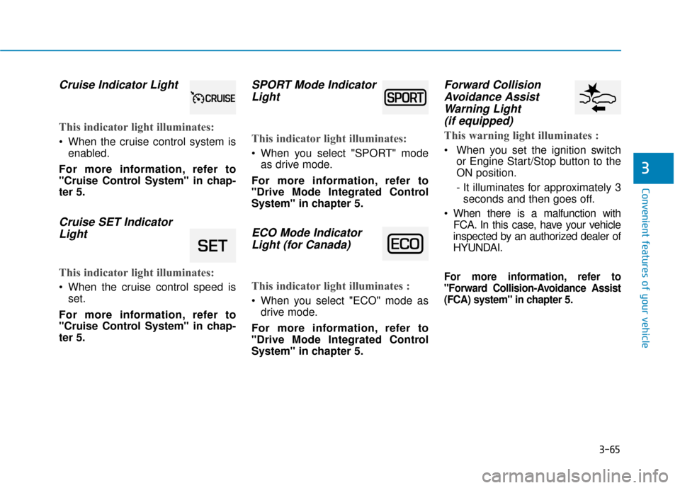 Hyundai Kona 2020 Owners Manual 3-65
Convenient features of your vehicle
3
Cruise Indicator Light
This indicator light illuminates:
When the cruise control system isenabled.
For more information, refer to
"Cruise Control System" i Hyundai Kona 2020 Owners Manual 3-65
Convenient features of your vehicle
3
Cruise Indicator Light
This indicator light illuminates:
When the cruise control system isenabled.
For more information, refer to
"Cruise Control System" i