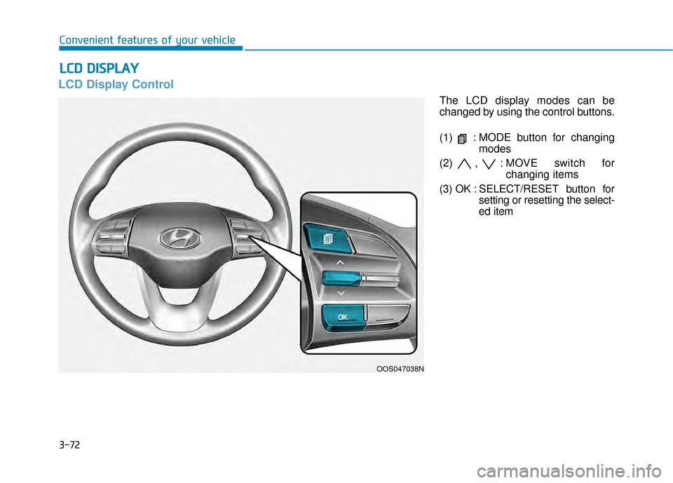 Hyundai Kona 2020 Owners Manual 3-72
Convenient features of your vehicle
L
LC
C D
D
D
D I
IS
S P
P L
LA
A Y
Y
LCD Display Control
The LCD display modes can be
changed by using the control buttons.
(1) : MODE button for changing
Hyundai Kona 2020 Owners Manual 3-72
Convenient features of your vehicle
L
LC
C D
D
D
D I
IS
S P
P L
LA
A Y
Y
LCD Display Control
The LCD display modes can be
changed by using the control buttons.
(1) : MODE button for changing
