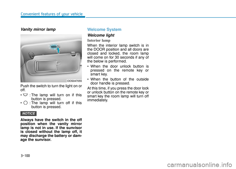 Hyundai Kona 2020 Owners Manual 3-100
Convenient features of your vehicle
Vanity mirror lamp
Push the switch to turn the light on or
off.
: The lamp will turn on if thisbutton is pressed.
: The lamp will turn off if this button is Hyundai Kona 2020 Owners Manual 3-100
Convenient features of your vehicle
Vanity mirror lamp
Push the switch to turn the light on or
off.
: The lamp will turn on if thisbutton is pressed.
: The lamp will turn off if this button is