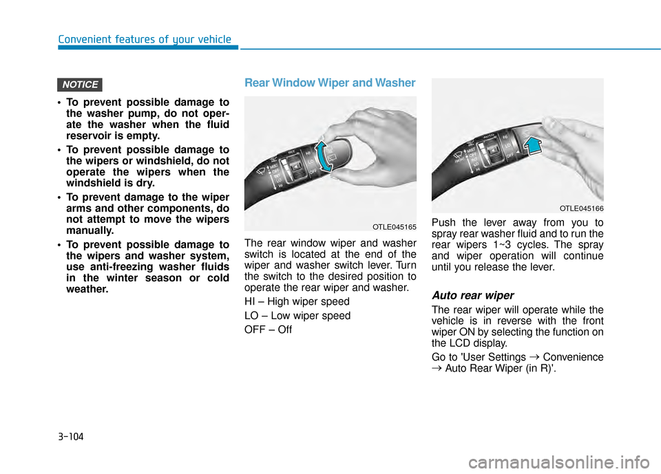 Hyundai Kona 2020 Owners Manual 3-104
To prevent possible damage tothe washer pump, do not oper-
ate the washer when the fluid
reservoir is empty.
To prevent possible damage to the wipers or windshield, do not
operate the wipers w Hyundai Kona 2020 Owners Manual 3-104
To prevent possible damage tothe washer pump, do not oper-
ate the washer when the fluid
reservoir is empty.
To prevent possible damage to the wipers or windshield, do not
operate the wipers w