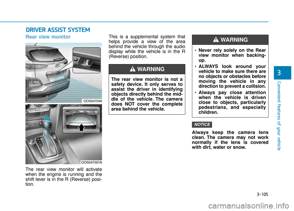 Hyundai Kona 2020 Owners Manual 3-105
Convenient features of your vehicle
3
Rear view monitor
The rear view monitor will activate
when the engine is running and the
shift lever is in the R (Reverse) posi-
tion.This is a supplemental Hyundai Kona 2020 Owners Manual 3-105
Convenient features of your vehicle
3
Rear view monitor
The rear view monitor will activate
when the engine is running and the
shift lever is in the R (Reverse) posi-
tion.This is a supplemental