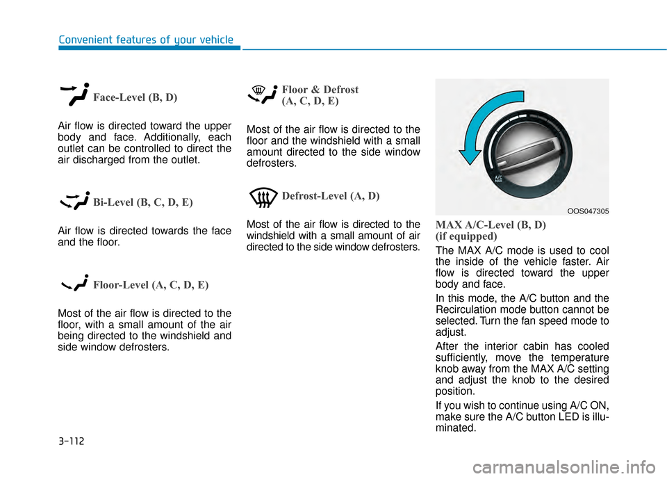 Hyundai Kona 2020 Owners Manual 3-112
Convenient features of your vehicle
Face-Level (B, D)
Air flow is directed toward the upper
body and face. Additionally, each
outlet can be controlled to direct the
air discharged from the outle Hyundai Kona 2020 Owners Manual 3-112
Convenient features of your vehicle
Face-Level (B, D)
Air flow is directed toward the upper
body and face. Additionally, each
outlet can be controlled to direct the
air discharged from the outle