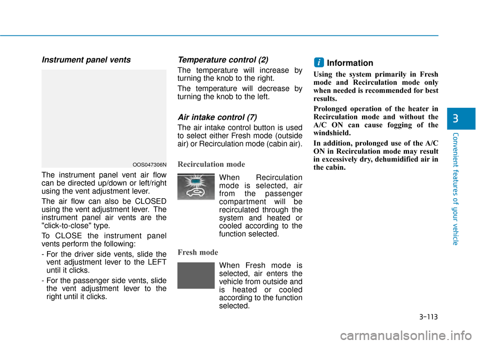 Hyundai Kona 2020 User Guide 3-113
Convenient features of your vehicle
3
Instrument panel vents
The instrument panel vent air flow
can be directed up/down or left/right
using the vent adjustment lever.
The air flow can also be CL