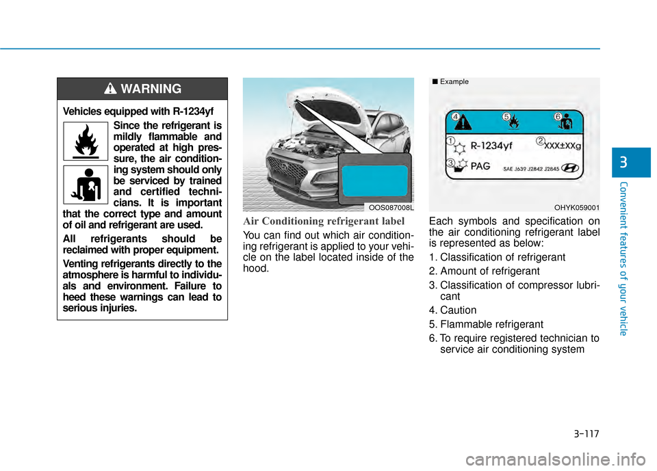 Hyundai Kona 2020  Owners Manual 3-117
Convenient features of your vehicle
3
Air Conditioning refrigerant label
You can find out which air condition-
ing refrigerant is applied to your vehi-
cle on the label located inside of the
hoo